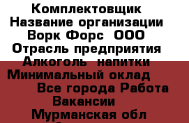 Комплектовщик › Название организации ­ Ворк Форс, ООО › Отрасль предприятия ­ Алкоголь, напитки › Минимальный оклад ­ 27 000 - Все города Работа » Вакансии   . Мурманская обл.,Апатиты г.